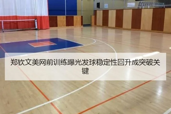 郑钦文美网前训练曝光发球稳定性回升成突破关键